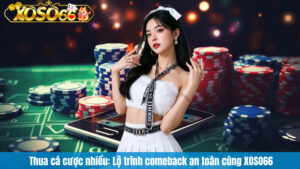 Thua cá cược nhiều: Lộ trình comeback an toàn cùng XOSO66